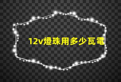 12v燈珠用多少瓦電瓶 六個12V電瓶是多少瓦